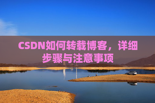CSDN如何转载博客,详细步骤与注意事项 CSDN如何转载博客,详细步骤与注意事项